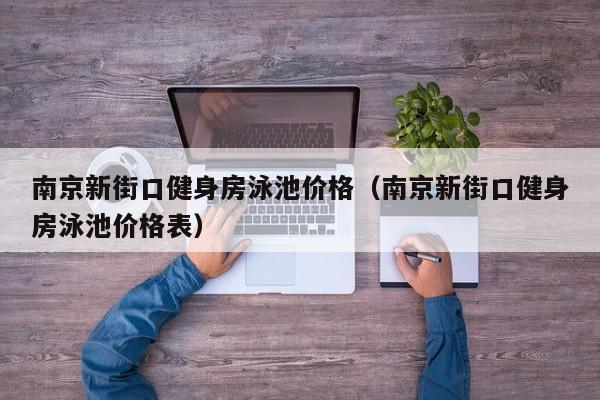 南京新街口健身房泳池价格（南京新街口健身房泳池价格表）