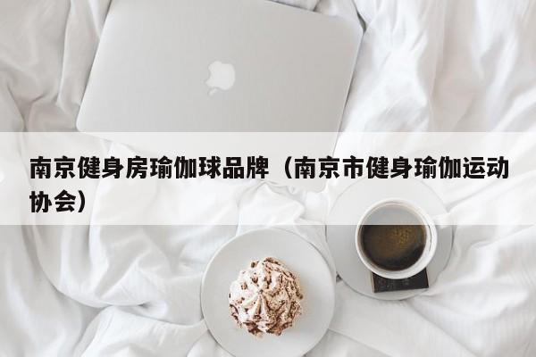 南京健身房瑜伽球品牌（南京市健身瑜伽运动协会）