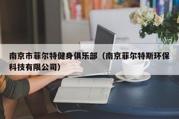 南京市菲尔特健身俱乐部（南京菲尔特斯环保科技有限公司）