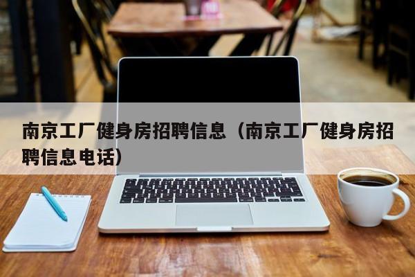 南京工厂健身房招聘信息（南京工厂健身房招聘信息电话）