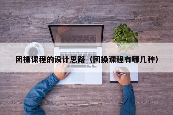 团操课程的设计思路（团操课程有哪几种）