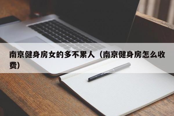 南京健身房女的多不累人（南京健身房怎么收费）