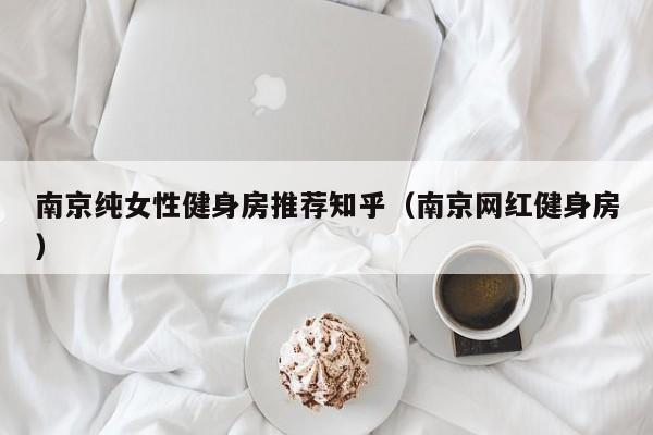 南京纯女性健身房推荐知乎（南京网红健身房）