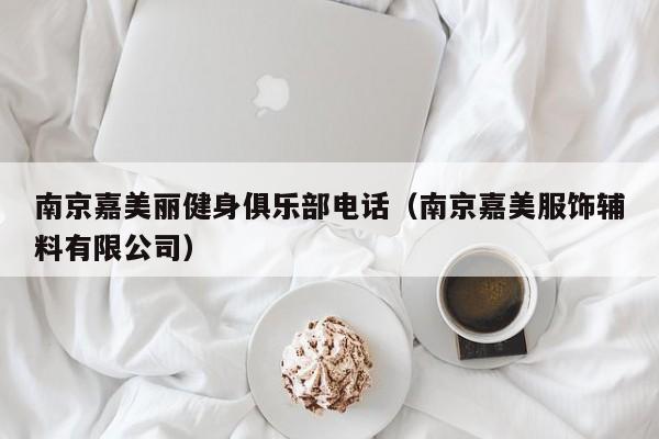 南京嘉美丽健身俱乐部电话（南京嘉美服饰辅料有限公司）