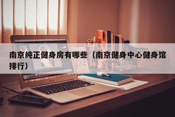南京纯正健身房有哪些（南京健身中心健身馆排行）