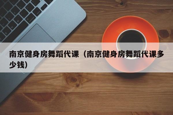 南京健身房舞蹈代课（南京健身房舞蹈代课多少钱）