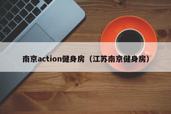 南京action健身房（江苏南京健身房）
