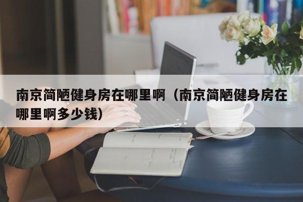 南京简陋健身房在哪里啊（南京简陋健身房在哪里啊多少钱）