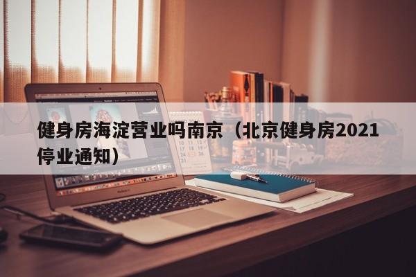 健身房海淀营业吗南京（北京健身房2021停业通知）