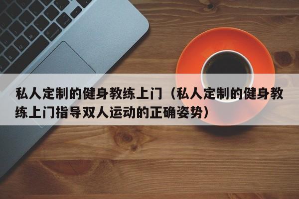 私人定制的健身教练上门（私人定制的健身教练上门指导双人运动的正确姿势）