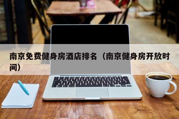 南京免费健身房酒店排名（南京健身房开放时间）