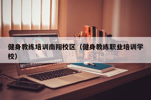 健身教练培训南阳校区（健身教练职业培训学校）