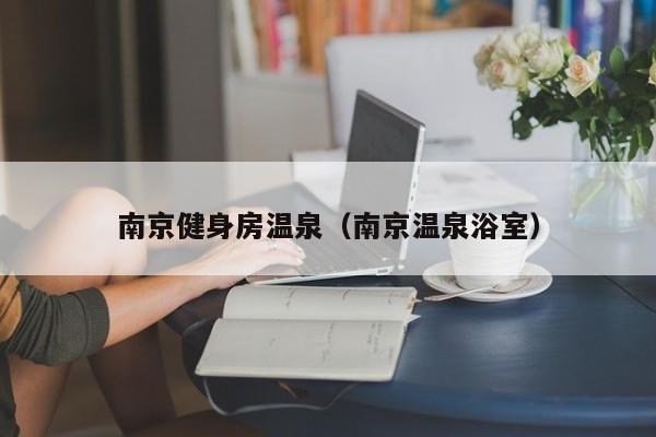 南京健身房温泉（南京温泉浴室）