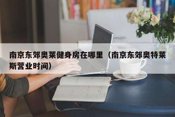 南京东郊奥莱健身房在哪里（南京东郊奥特莱斯营业时间）