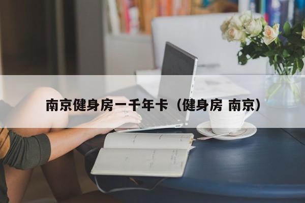 南京健身房一千年卡（健身房 南京）