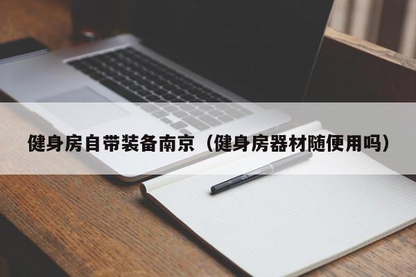 健身房自带装备南京（健身房器材随便用吗）