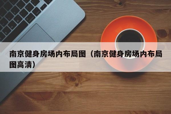 南京健身房场内布局图（南京健身房场内布局图高清）
