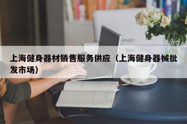 上海健身器材销售服务供应（上海健身器械批发市场）
