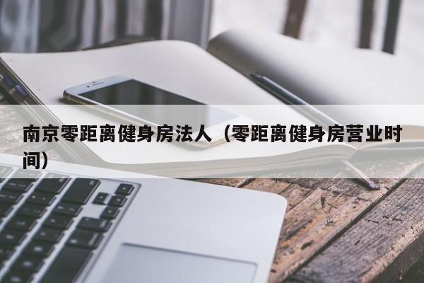 南京零距离健身房法人（零距离健身房营业时间）